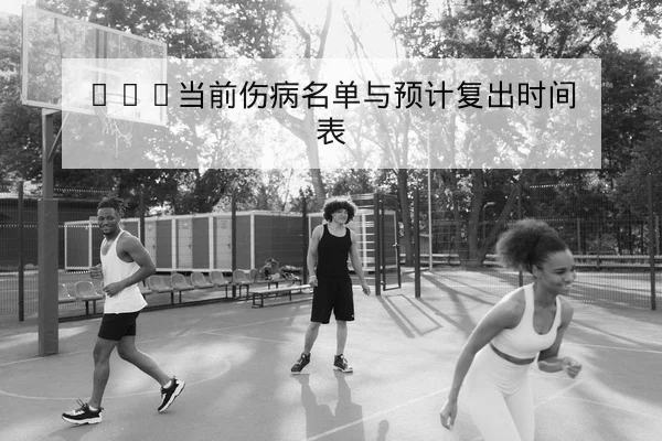 NBA当前伤病名单与预计复出时间表