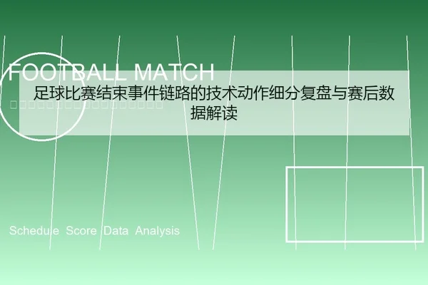 足球比赛结束事件链路的技术动作细分复盘与赛后数据解读